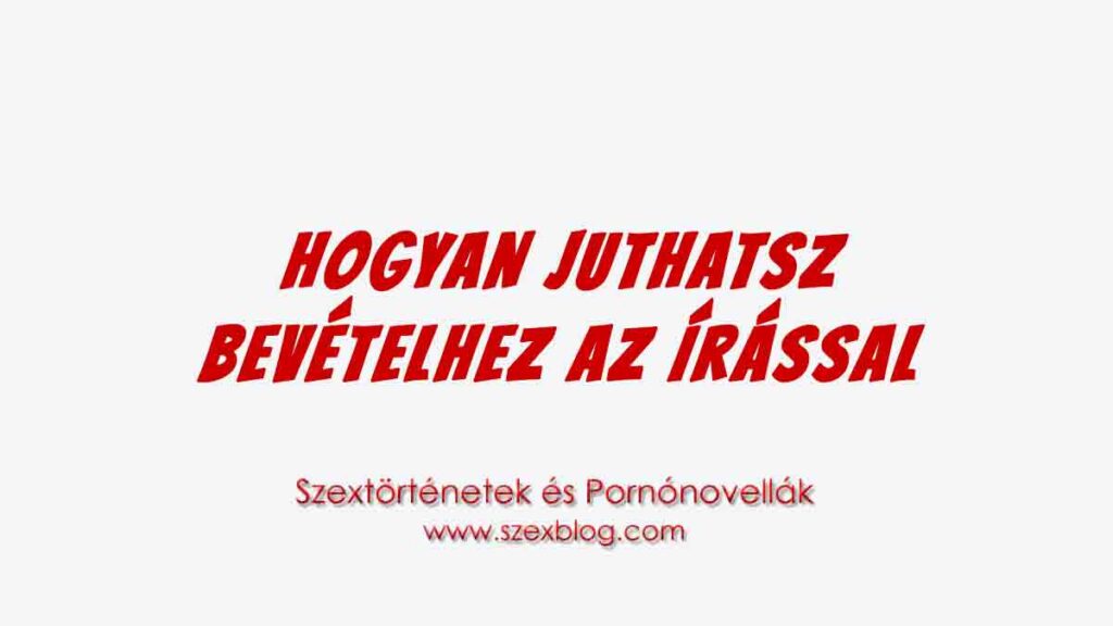 Hogyan juthatsz bevételhez az írással - Szex Blog
